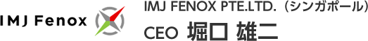 IMJ FENOX PTE.LTD.（シンガポール） CEO 堀口 雄二